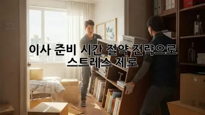이사 준비, 시간 절약 전략으로 스트레스 제로!