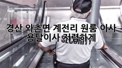 경산 와촌면 계전리 원룸 이사, 용달이사 저렴하게?